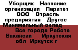 Уборщик › Название организации ­ Паритет, ООО › Отрасль предприятия ­ Другое › Минимальный оклад ­ 28 000 - Все города Работа » Вакансии   . Иркутская обл.,Иркутск г.